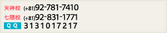 天神校 (+81)92-781-7410 七隈校 (+81)92-831-1771