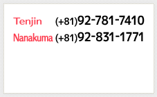 Tenjin (+81)92-781-7410 Nanakuma (+81)92-831-1771